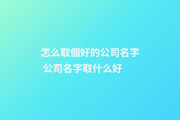 怎么取個好的公司名字 公司名字取什么好-第1張-公司起名-玄機派